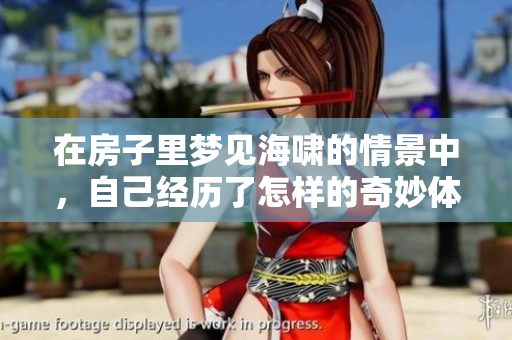 在房子里梦见海啸的情景中，自己经历了怎样的奇妙体验呢