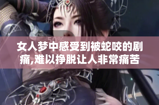 女人梦中感受到被蛇咬的剧痛,难以挣脱让人非常痛苦