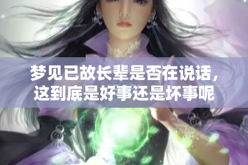 梦见已故长辈是否在说话，这到底是好事还是坏事呢