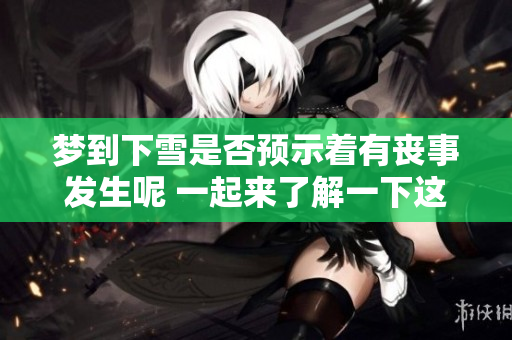 梦到下雪是否预示着有丧事发生呢 一起来了解一下这个民间说法