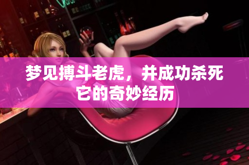 梦见搏斗老虎，并成功杀死它的奇妙经历