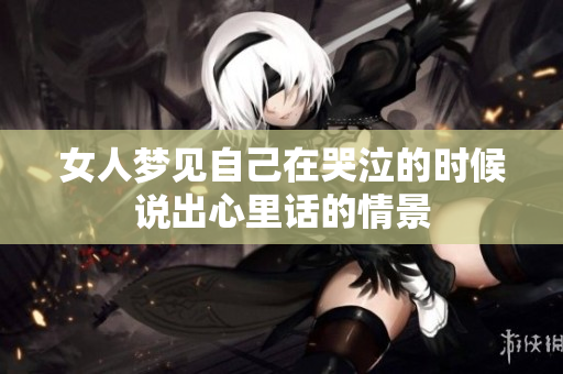 女人梦见自己在哭泣的时候说出心里话的情景