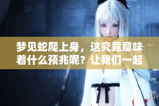 梦见蛇爬上身，这究竟意味着什么预兆呢？让我们一起探讨一下。
