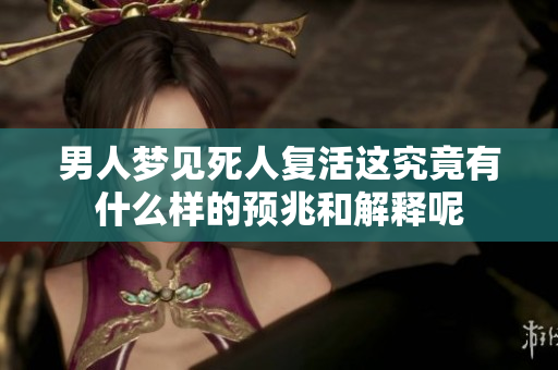 男人梦见死人复活这究竟有什么样的预兆和解释呢
