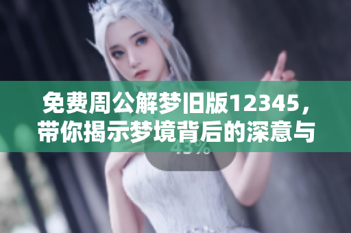 免费周公解梦旧版12345，带你揭示梦境背后的深意与秘密