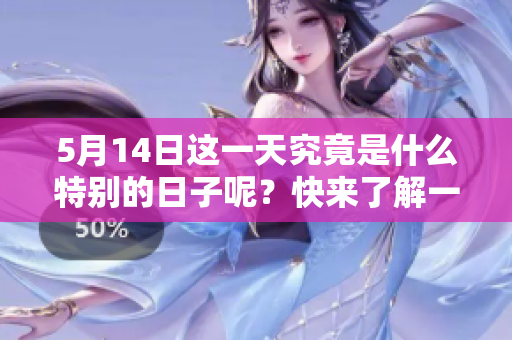 5月14日这一天究竟是什么特别的日子呢？快来了解一下详细信息吧！