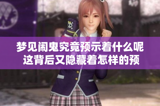 梦见闹鬼究竟预示着什么呢 这背后又隐藏着怎样的预兆呢