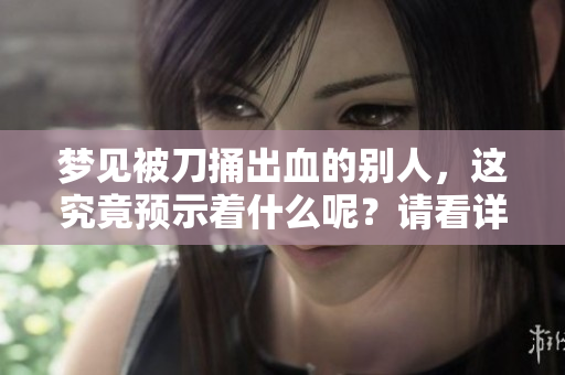 梦见被刀捅出血的别人，这究竟预示着什么呢？请看详细解析。