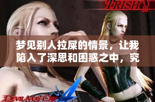 梦见别人拉屎的情景，让我陷入了深思和困惑之中，究竟代表了什么呢