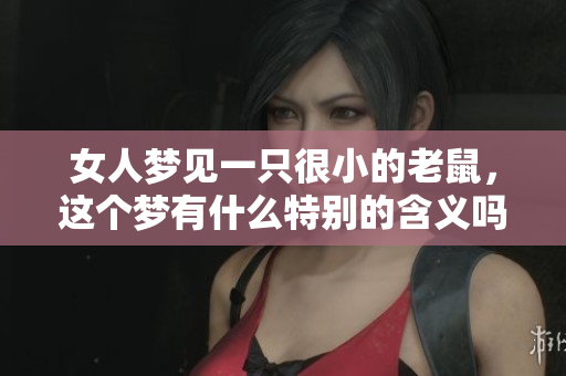 女人梦见一只很小的老鼠，这个梦有什么特别的含义吗