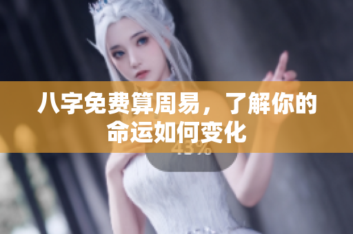 八字免费算周易，了解你的命运如何变化