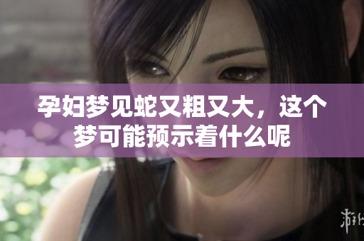 孕妇梦见蛇又粗又大，这个梦可能预示着什么呢