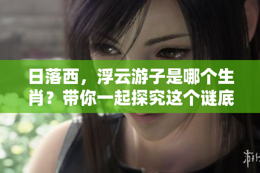 日落西，浮云游子是哪个生肖？带你一起探究这个谜底。