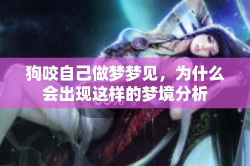 狗咬自己做梦梦见，为什么会出现这样的梦境分析