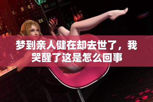 梦到亲人健在却去世了，我哭醒了这是怎么回事