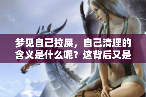 梦见自己拉屎，自己清理的含义是什么呢？这背后又是什么意思呢？