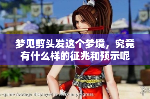 梦见剪头发这个梦境，究竟有什么样的征兆和预示呢