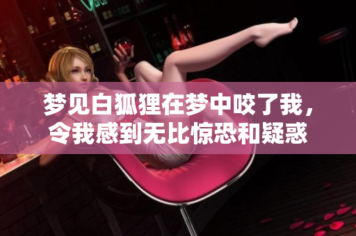梦见白狐狸在梦中咬了我，令我感到无比惊恐和疑惑