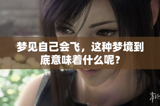 梦见自己会飞，这种梦境到底意味着什么呢？