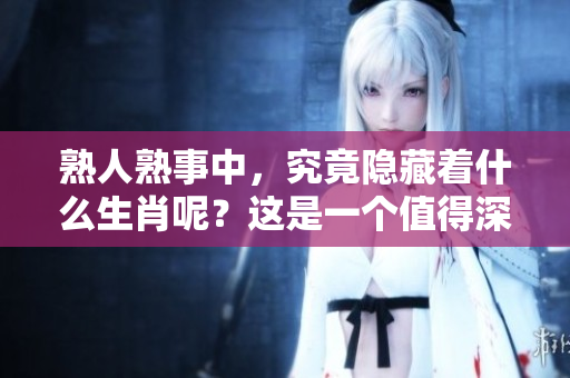 熟人熟事中，究竟隐藏着什么生肖呢？这是一个值得深入探讨的问题。