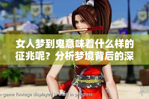 女人梦到鬼意味着什么样的征兆呢？分析梦境背后的深意和象征。