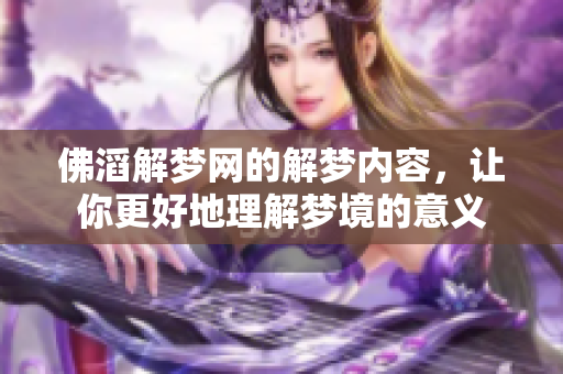 佛滔解梦网的解梦内容，让你更好地理解梦境的意义