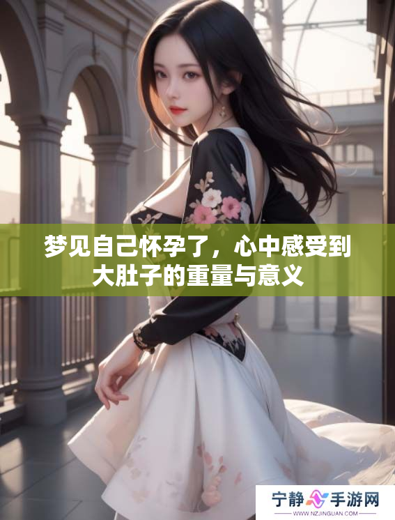梦见自己怀孕了，心中感受到大肚子的重量与意义