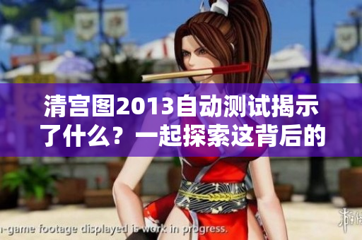 清宫图2013自动测试揭示了什么？一起探索这背后的秘密吧！