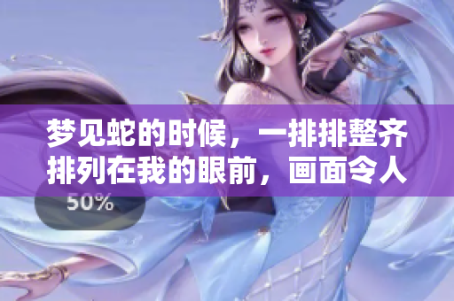 梦见蛇的时候，一排排整齐排列在我的眼前，画面令人感到惊讶