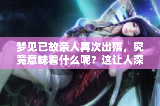梦见已故亲人再次出殡，究竟意味着什么呢？这让人深思的梦境值得探讨。