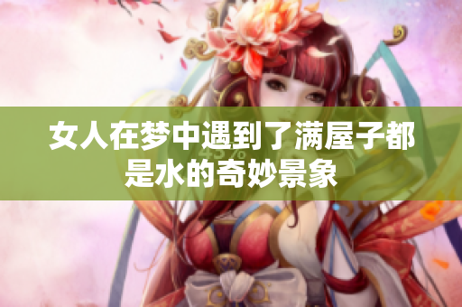 女人在梦中遇到了满屋子都是水的奇妙景象