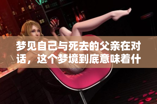 梦见自己与死去的父亲在对话，这个梦境到底意味着什么呢