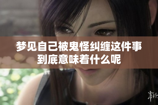 梦见自己被鬼怪纠缠这件事到底意味着什么呢