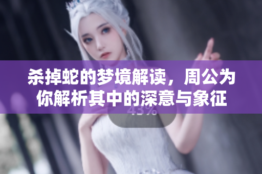 杀掉蛇的梦境解读，周公为你解析其中的深意与象征