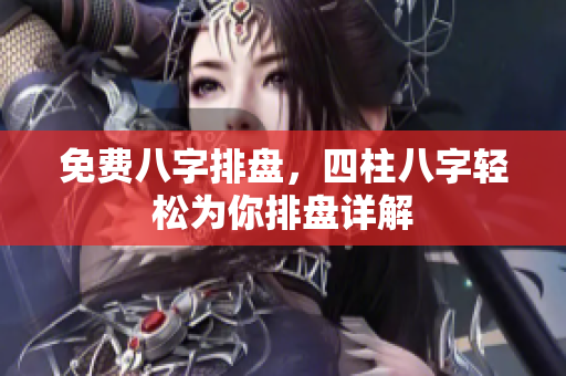免费八字排盘，四柱八字轻松为你排盘详解