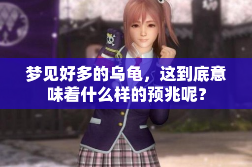 梦见好多的乌龟，这到底意味着什么样的预兆呢？