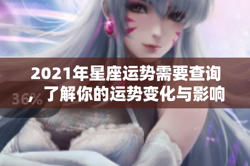 2021年星座运势需要查询，了解你的运势变化与影响因素
