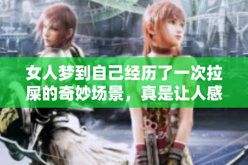 女人梦到自己经历了一次拉屎的奇妙场景，真是让人感到意外。