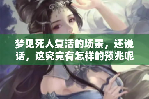 梦见死人复活的场景，还说话，这究竟有怎样的预兆呢