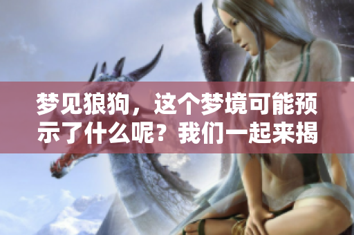 梦见狼狗，这个梦境可能预示了什么呢？我们一起来揭秘一下！