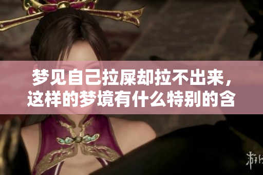 梦见自己拉屎却拉不出来，这样的梦境有什么特别的含义呢