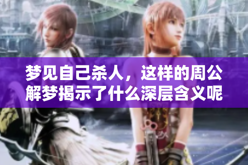 梦见自己杀人，这样的周公解梦揭示了什么深层含义呢
