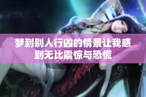 梦到别人行凶的情景让我感到无比震惊与恐慌