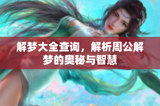 解梦大全查询，解析周公解梦的奥秘与智慧