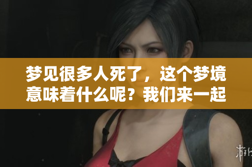 梦见很多人死了，这个梦境意味着什么呢？我们来一起探讨一下。