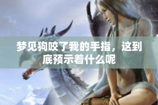 梦见狗咬了我的手指，这到底预示着什么呢