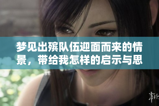 梦见出殡队伍迎面而来的情景，带给我怎样的启示与思考呢