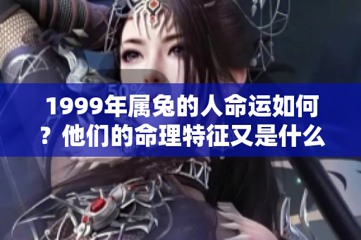 1999年属兔的人命运如何？他们的命理特征又是什么呢？