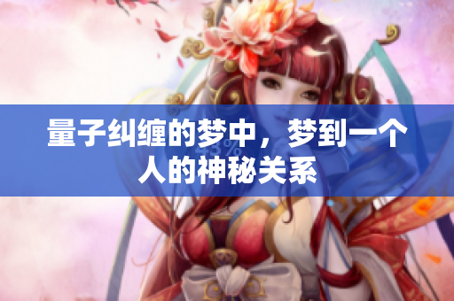 量子纠缠的梦中，梦到一个人的神秘关系