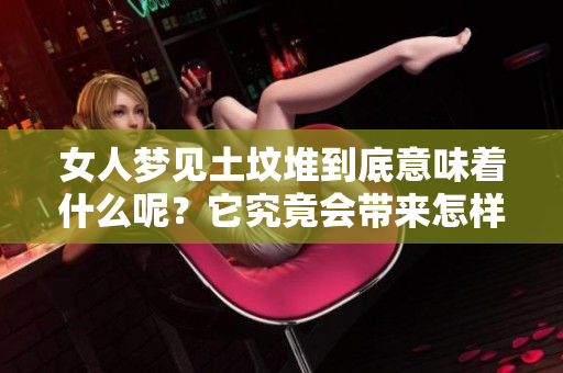 女人梦见土坟堆到底意味着什么呢？它究竟会带来怎样的预兆呢？